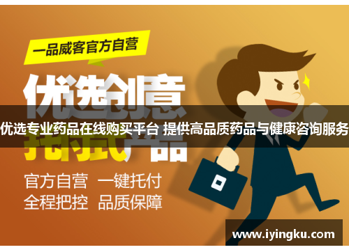 优选专业药品在线购买平台 提供高品质药品与健康咨询服务