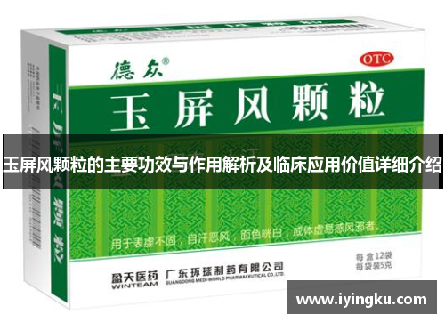 玉屏风颗粒的主要功效与作用解析及临床应用价值详细介绍