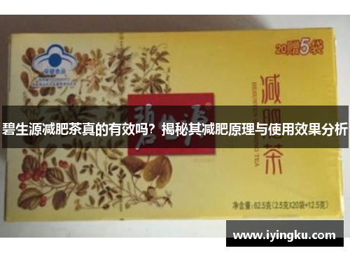 碧生源减肥茶真的有效吗？揭秘其减肥原理与使用效果分析