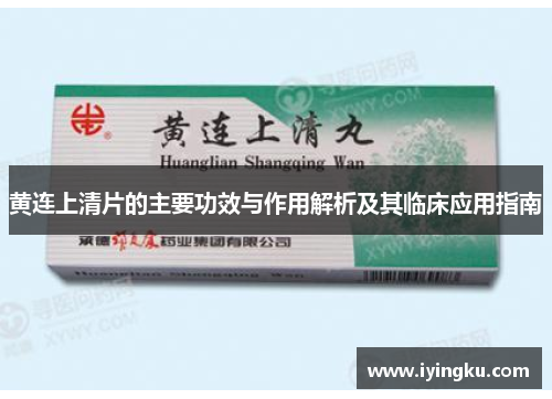 黄连上清片的主要功效与作用解析及其临床应用指南 黄连上清片的主要功效与作用解析及其临床应用指南