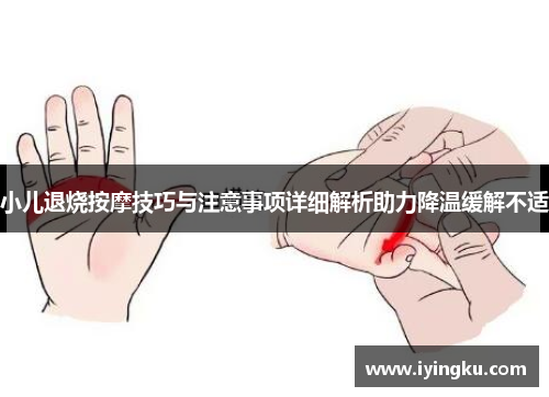 小儿退烧按摩技巧与注意事项详细解析助力降温缓解不适 小儿退烧按摩技巧与注意事项详细解析助力降温缓解不适