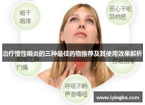 治疗慢性咽炎的三种最佳药物推荐及其使用效果解析