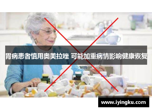 胃病患者慎用奥美拉唑 可能加重病情影响健康恢复