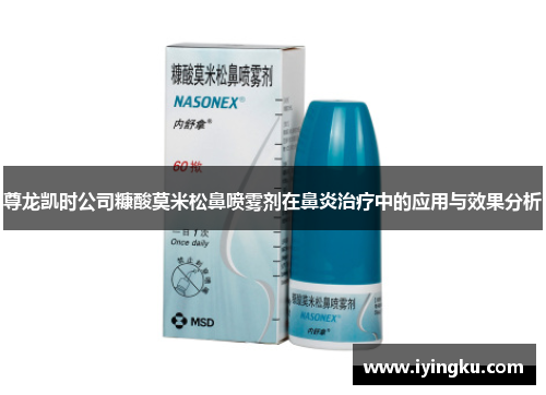 尊龙凯时公司糠酸莫米松鼻喷雾剂在鼻炎治疗中的应用与效果分析