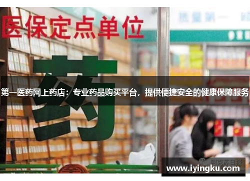 第一医药网上药店：专业药品购买平台，提供便捷安全的健康保障服务