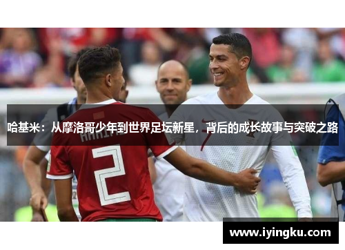 哈基米：从摩洛哥少年到世界足坛新星，背后的成长故事与突破之路