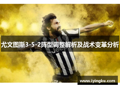 尤文图斯3-5-2阵型调整解析及战术变革分析